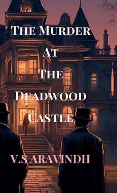 The Murder At The Deadwood Castle: Unraveling the Threads of a Deadly Conspiracy by V S Aravindh