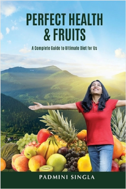 Perfect Health and Fruits: A Complete Guide to Ultimate Diet for Us by Padmini Singla