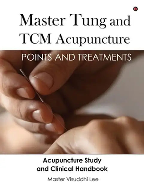 Master Tung and TCM Acupuncture: Points and Treatments by Master Visuddhi Lee