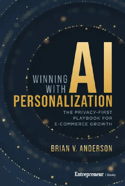 Winning with AI Personalization: The Privacy-First Playbook for E-Commerce Growth by Brian V. Anderson