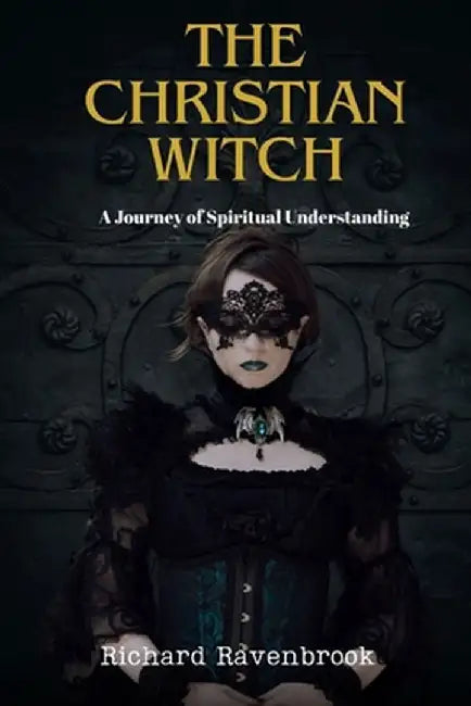 The Christian Witch: A Journey Of Spiritual Understanding by Richard Ravenbrook