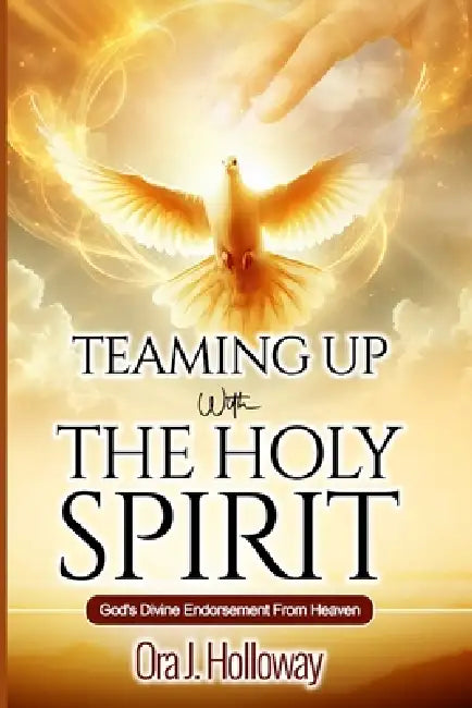 Teaming Up With The Holy Spirit: God's Divine Endorsement From Heaven by Ora J. Holloway