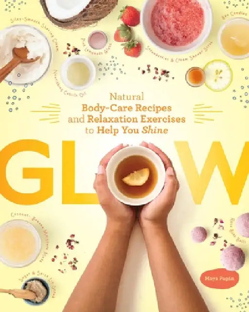 Glow: Natural Body-Care Recipes and Relaxation Exercises to Help You Shine by Maya Pagán
