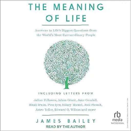 The Meaning of Life: Answers to Life's Biggest Questions from the World's Most Extraordinary People by James Bailey