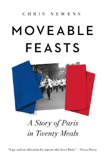 Moveable Feasts: A Story of Paris in Twenty Meals by Chris Newens