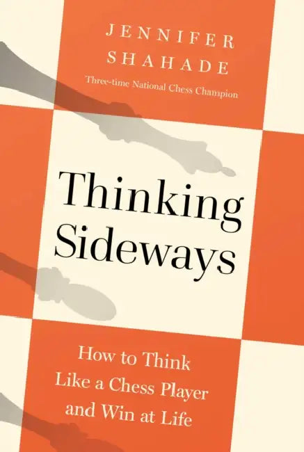 Thinking Sideways: How to Think Like a Chess Player and Win at Life by Jennifer Shahade