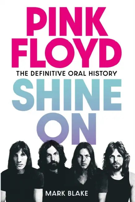 Pink Floyd: Shine on: The Definitive Oral History by Mark Blake