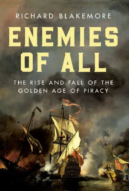 Enemies of All: The Rise and Fall of the Golden Age of Piracy by Richard Blakemore