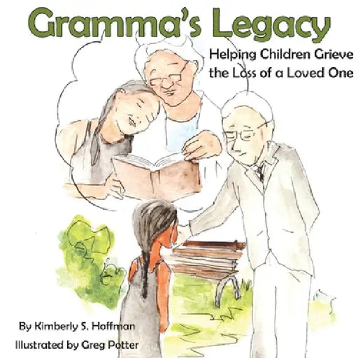 Gramma's Legacy: Helping Children Grieve the Loss of a Loved One by Kimberly S. Hoffman, Greg Potter, Paul J. Hoffman