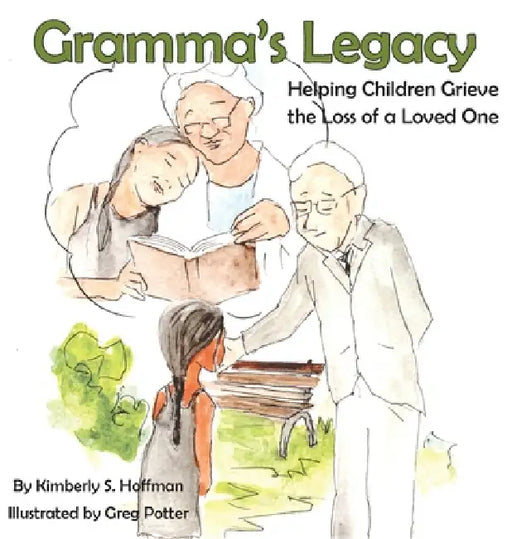 Gramma's Legacy: Helping Children Grieve the Loss of a Loved One by Kimberly S. Hoffman, Greg Potter, Paul J. Hoffman