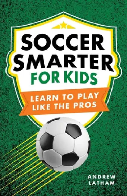 Soccer Smarter for Kids: Learn to Play Like the Pros by Andrew Latham