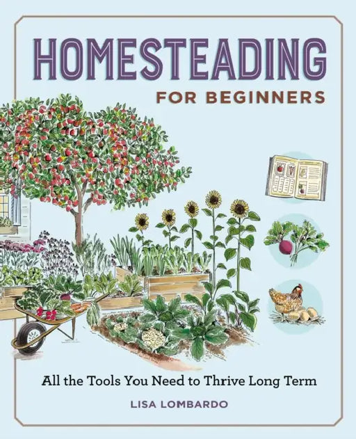 Homesteading for Beginners: All the Tools You Need to Thrive Long Term by Lisa Lombardo