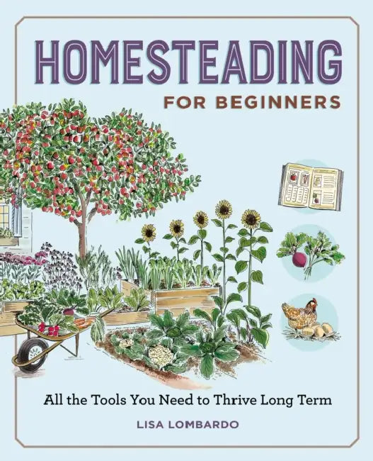 Homesteading for Beginners: All the Tools You Need to Thrive Long Term by Lisa Lombardo