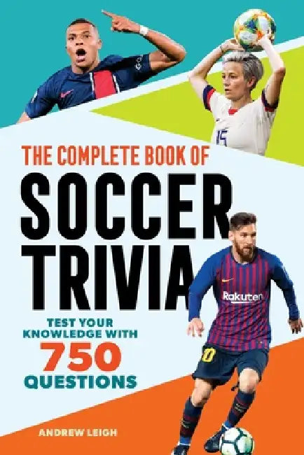 The Complete Book of Soccer Trivia: Test Your Knowledge with 750 Questions by Andrew Leigh
