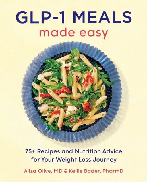 Glp-1 Meals Made Easy: 75+ Recipes and Nutrition Advice for Your Weight Loss Journey by MD Olive Aliza, Pharmd Bader Kellie, Evi Abeler