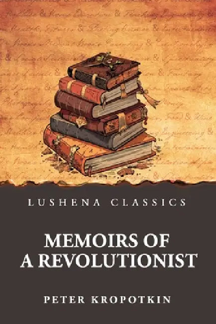 Memoirs of a Revolutionist by Peter Kropotkin
