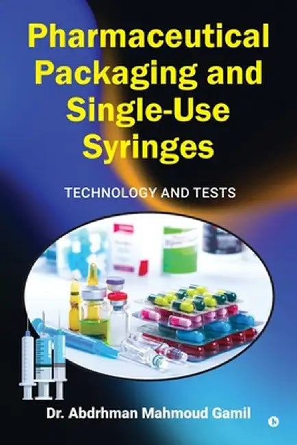 Pharmaceutical Packaging and Single-Use Syringes: Technology and Tests by Dr Abdrhman Mahmoud Gamil