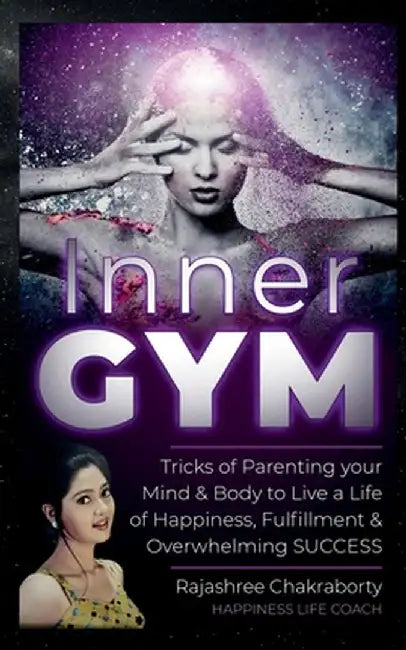 Inner GYM: Trick of Parenting your Mind and Body to Live a Life of Happiness, Fulfilment & Overwhelming SUCCESS by Rajashree Chakraborty Life