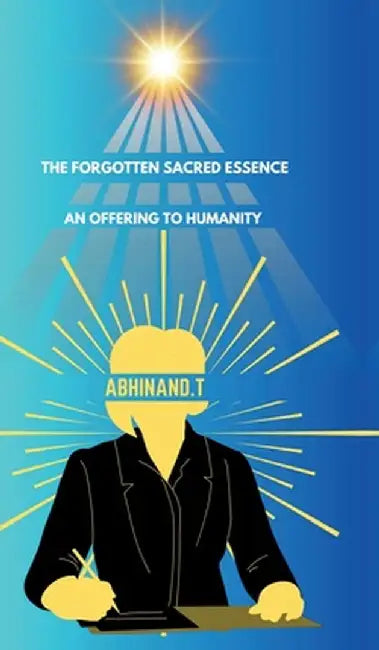 The Forgotten Sacred Essence: An Offering to Humanity: An Offering to Humanity by Abhinand T.