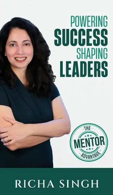 Powering Success Shaping Leaders: The Mentor Advantage by Richa Singh