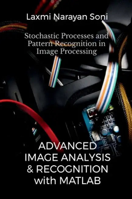 Advanced Image Analysis and Recognition: Stochastic Processes and Pattern Recognition in Image Processing by Laxmi Narayan Soni