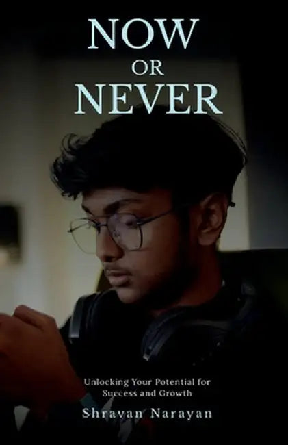 Now or Never: Unlocking Your Potential for Success and Growth by Shravan Narayan
