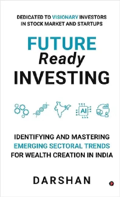 Future Ready Investing: Identifying and Mastering Emerging Sectoral Trends for Wealth Creation in India by Darshan