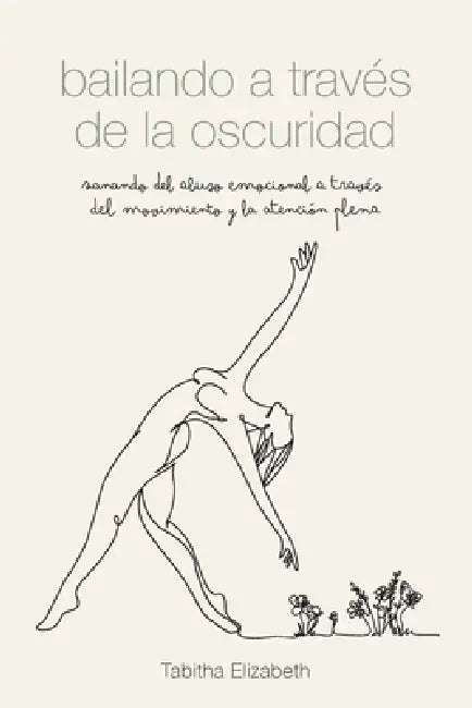 bailando a través de la oscuridad: sanando del abuso emocional a través del movimiento y la atención plena by Tabitha Elizabeth