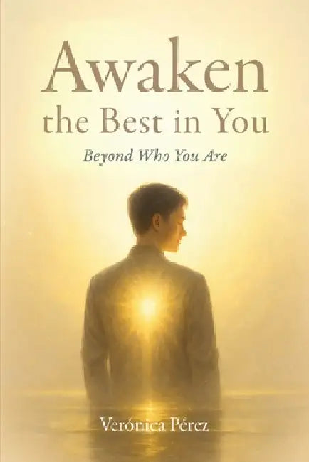 Awaken the Best in You: Beyond Who You Are by Verónica Pérez