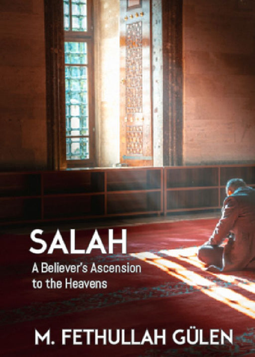 Salah: A Believer's Ascension to the Heavens  by Fethullah Gulen