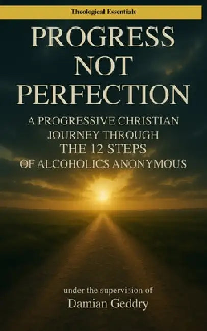 Progress, Not Perfection: A Progressive Christian Journey Through the 12 Steps of Alcoholics Anonymous by Damian Geddry
