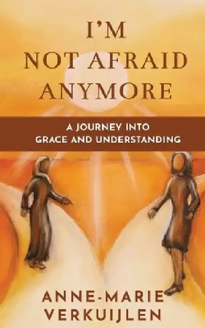 I'm Not Afraid Anymore: A Journey Into Grace and Understanding by Anne-Marie Verkuijlen