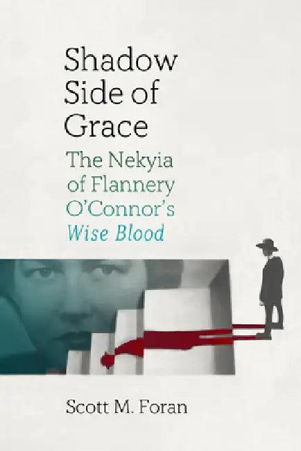 Shadow Side of Grace: The Nekyia of Flannery O'Connor's Wise Blood by Scott M. Foran