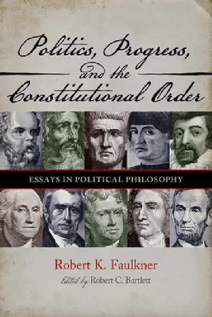 Politics, Progress, and the Constitution: Essays in Political Philosophy by Robert K. Faulkner, Robert C. Bartlett
