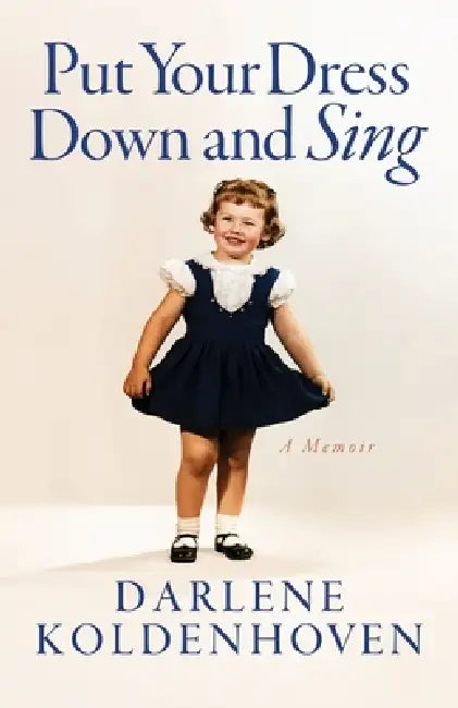 Put Your Dress Down and Sing: A Memoir by Darlene Koldenhoven