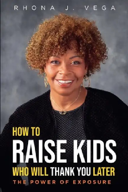 How to Raise Kids Who Will Thank You Later by Rhona J. Vega