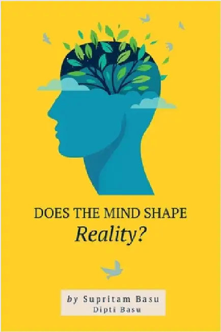 Does the Mind Shape Reality?: The Process of Truth Discovery Enables Freedom Through Complete Control of Human Perception by Supritam Basu