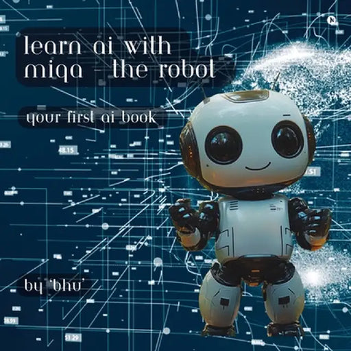 Learn AI with MIQA - the robot: Your first AI book by Bhu