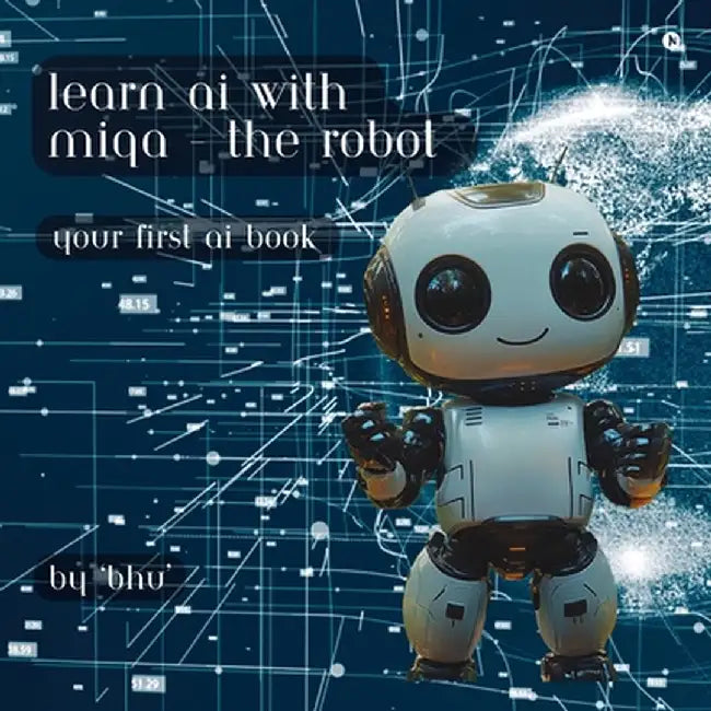 Learn AI with MIQA - the robot: Your first AI book by Bhu