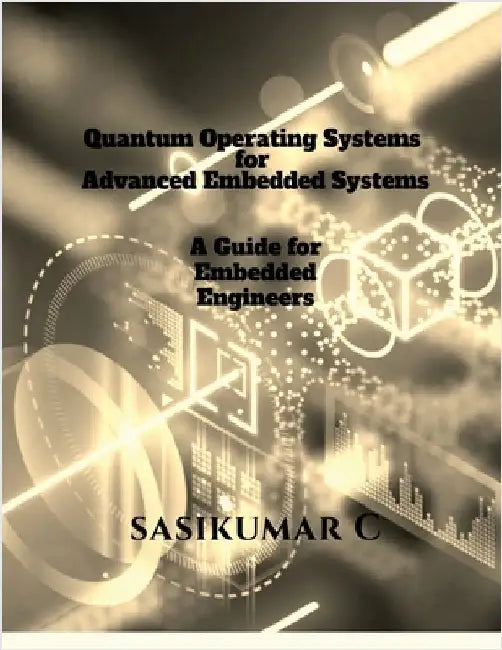 Quantum Operating Systems for Advanced Embedded Systems: A Guide for Embedded Engineers by Sasikumar C
