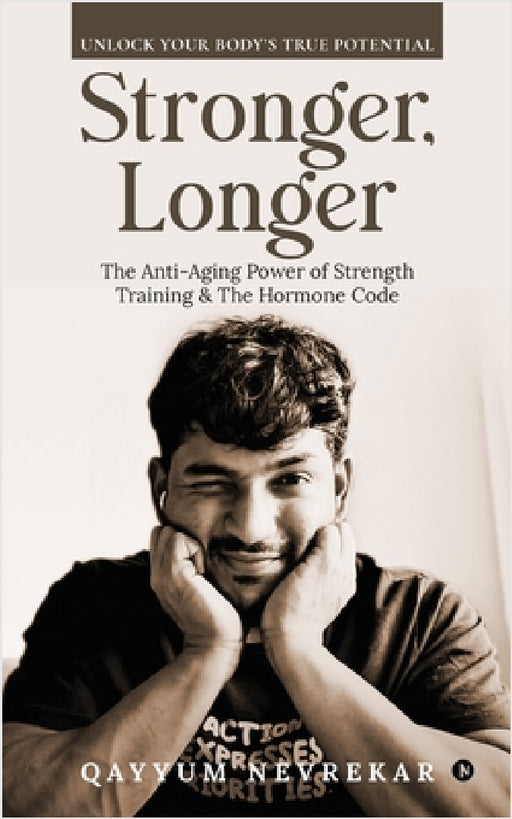 Stronger, Longer: The Anti-Aging Power of Strength Training and The Hormone Code by Qayyum Nevrekar
