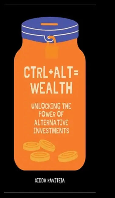 Ctrl+Alt=Wealth: Unlocking the Power of Alternative Investments by Sidda Raviteja