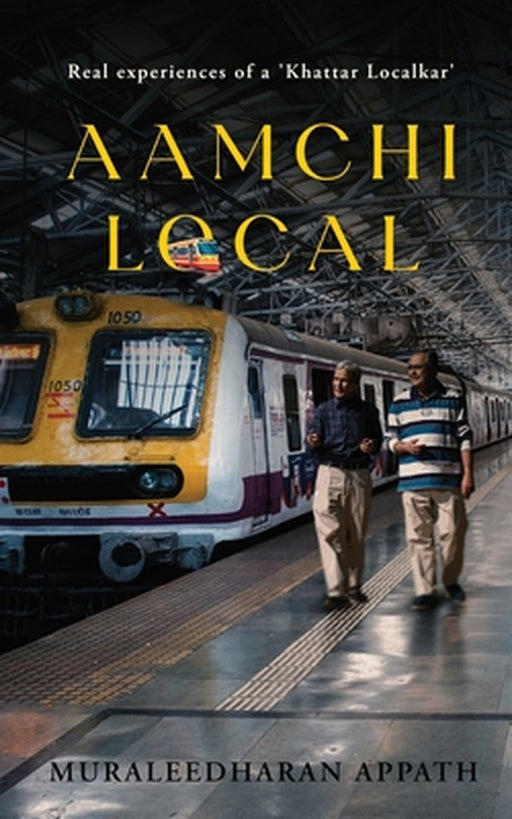 Aamchi Local: Real experiences of a 'Khattar Localkar' by Muraleedharan Appath