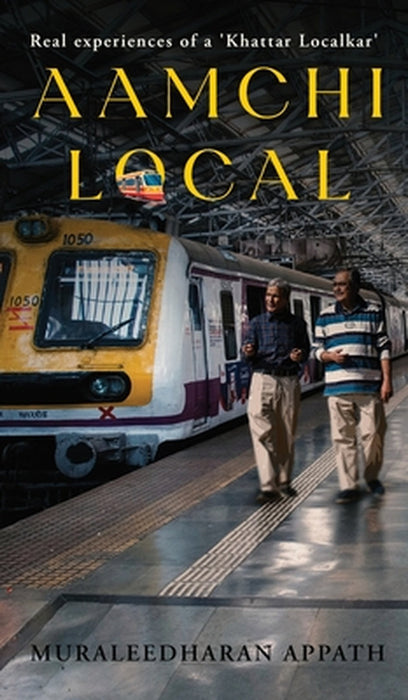 Aamchi Local: Real experiences of a 'Khattar Localkar' by Muraleedharan Appath