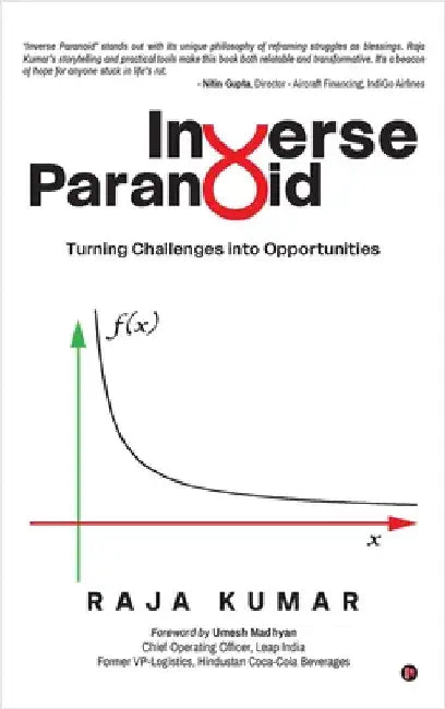 Inverse Paranoid: Turning Challenges into Opportunities by Raja Kumar