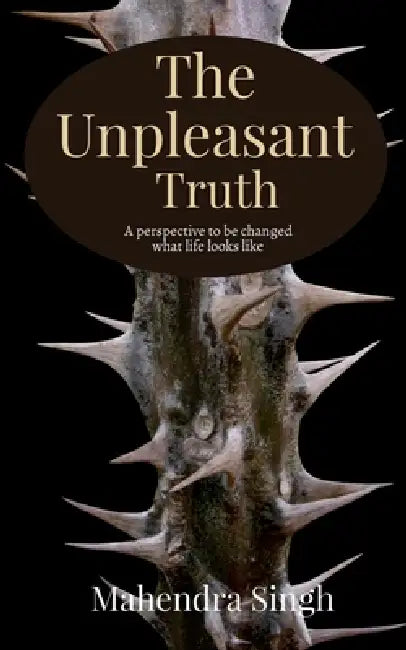 The Unpleasant Truth: A perspective to be changed what life looks like by Mahendra Singh