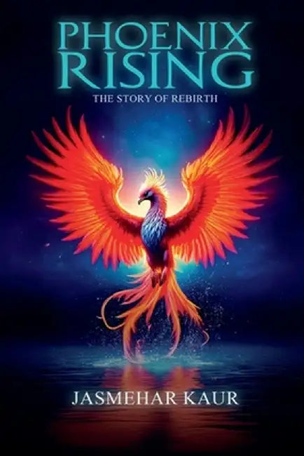Phoenix Rising, the Story of Rebirth by Jasmehar Kaur