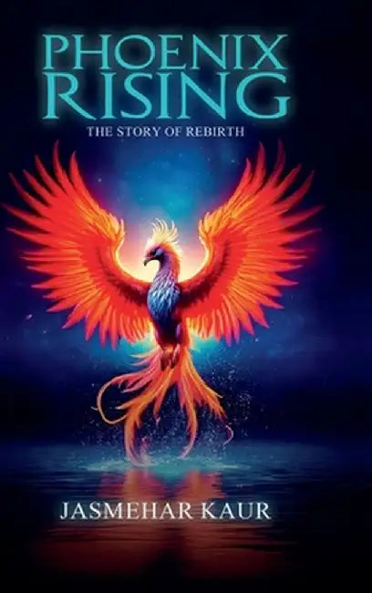 Phoenix Rising, the Story of Rebirth by Jasmehar Kaur