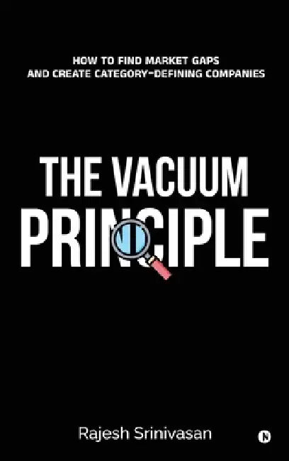 The Vacuum Principle: How to Find Market Gaps and Create Category-Defining Companies by Rajesh Srinivasan