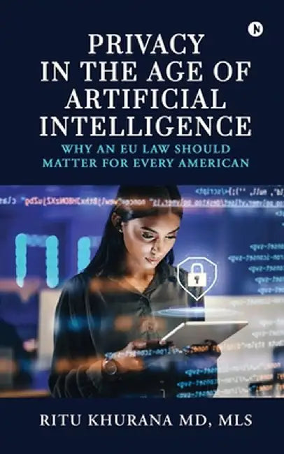 Privacy in the age of Artificial Intelligence: Why an EU Law should matter for every American by Ritu Khurana